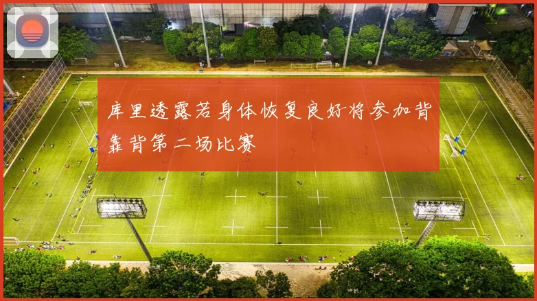 库里透露若身体恢复良好将参加背靠背第二场比赛
