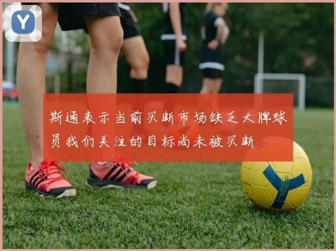 斯通表示当前买断市场缺乏大牌球员我们关注的目标尚未被买断