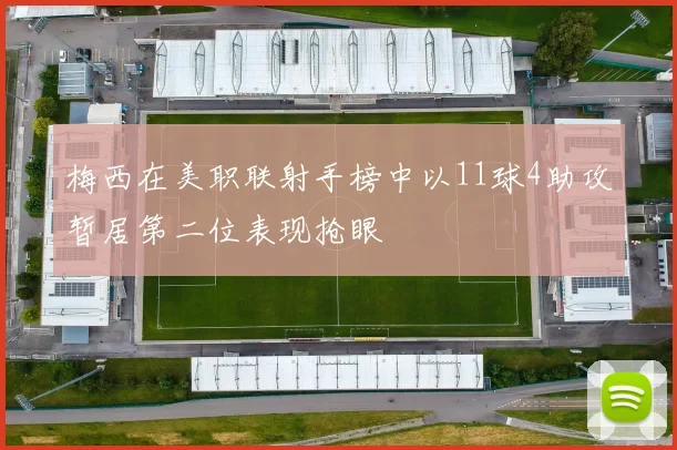 梅西在美职联射手榜中以11球4助攻暂居第二位表现抢眼