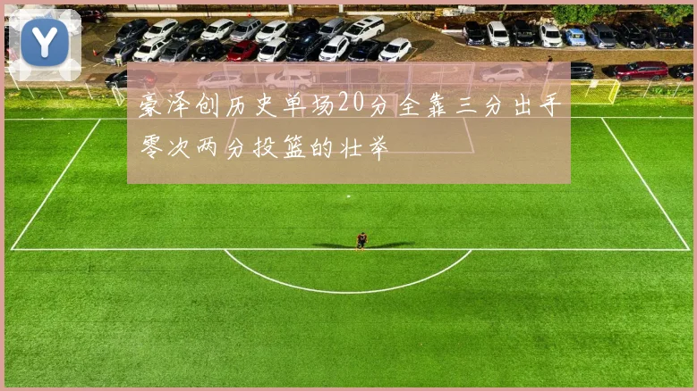 豪泽创历史单场20分全靠三分出手零次两分投篮的壮举