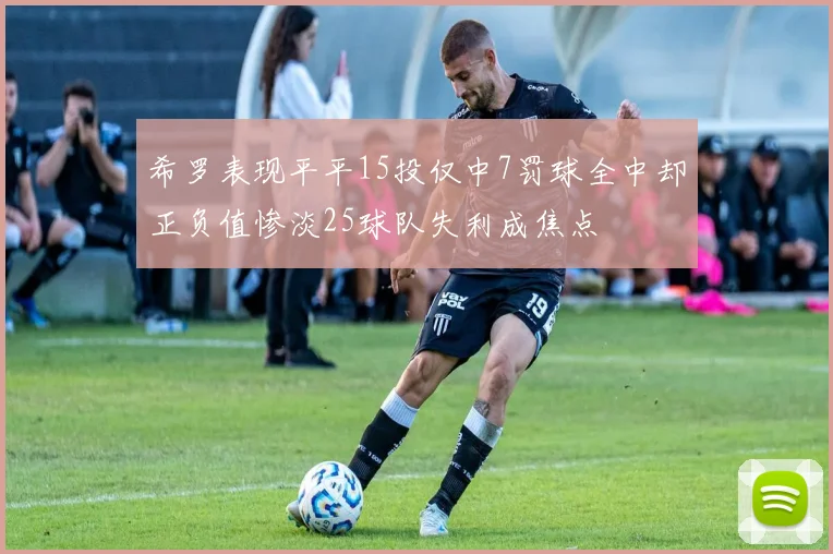 希罗表现平平15投仅中7罚球全中却正负值惨淡25球队失利成焦点