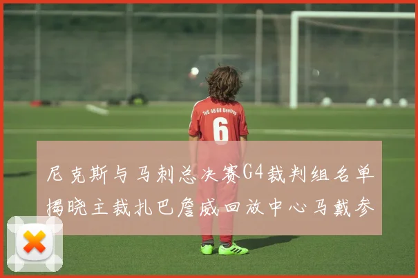 尼克斯与马刺总决赛G4裁判组名单揭晓主裁扎巴詹威回放中心马戴参与执法