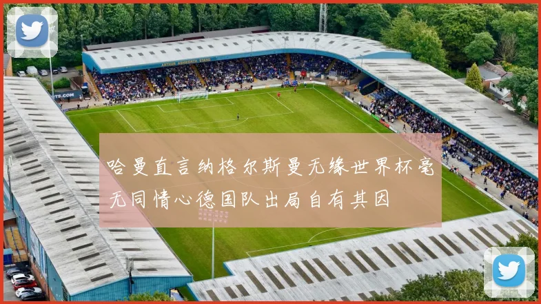 哈曼直言纳格尔斯曼无缘世界杯毫无同情心德国队出局自有其因