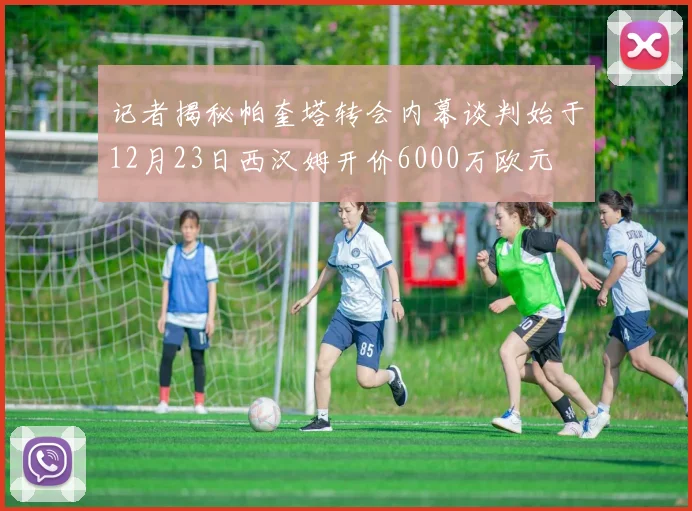 记者揭秘帕奎塔转会内幕谈判始于12月23日西汉姆开价6000万欧元